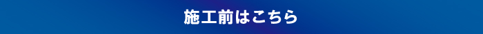 施工前はこちら 施工前はこちら